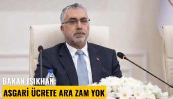 Bakan Işıkhan: Asgari ücrete ara zam yok