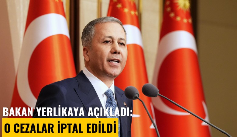 Bakan Yerlikaya açıkladı: O cezalar iptal edildi