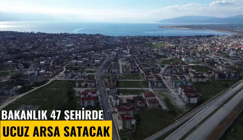 Bakanlık 47 şehirde ucuz arsa satacak