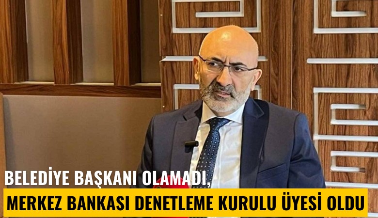 Belediye başkanı olamadı, Merkez Bankası Denetleme Kurulu üyesi oldu