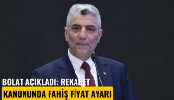 Bolat açıkladı: Rekabet kanununda fahiş fiyat ayarı