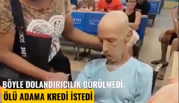 Böyle dolandırıcılık görülmedi: Ölü adama kredi istedi