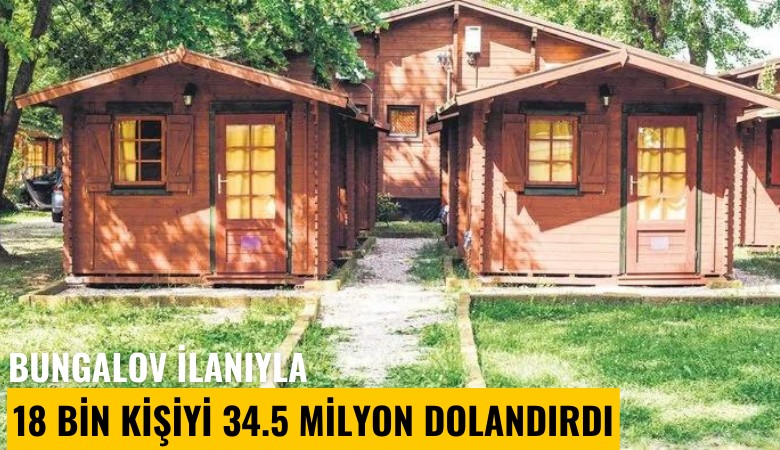 Bungalov ilanıyla 18 bin kişiyi 34.5 milyon dolandırdı