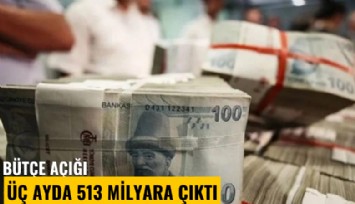 Bütçe açığı üç ayda 513 milyara çıktı