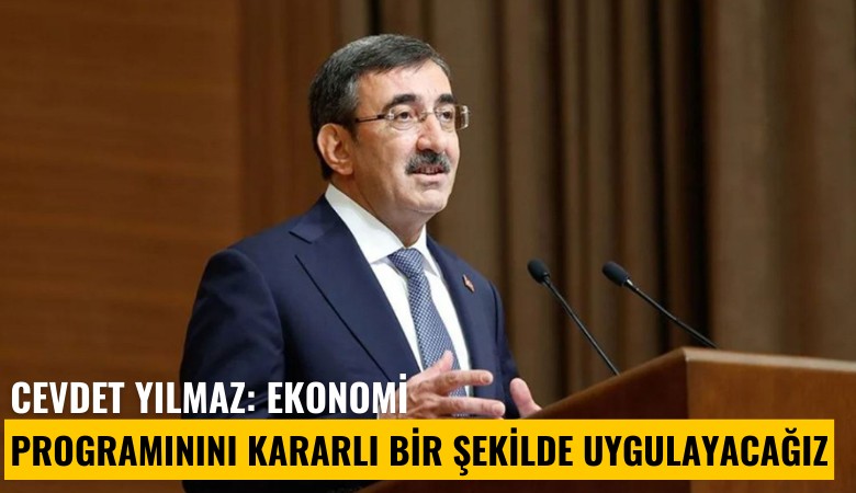 Cevdet Yılmaz: Ekonomi programınını kararlı bir şekilde uygulayacağız