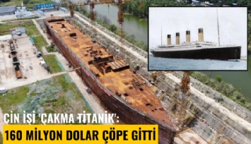 Çin işi 'Çakma Titanik': 160 milyon dolar çöpe gitti