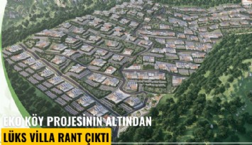 Eko Köy projesinin altından lüks villa rant çıktı