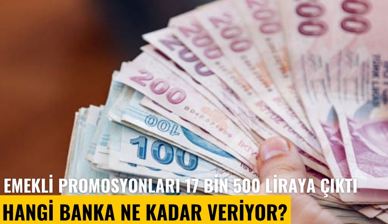 Emekli promosyonları 17 bin 500 liraya kadar çıktı: Hangi banka ne kadar veriyor?