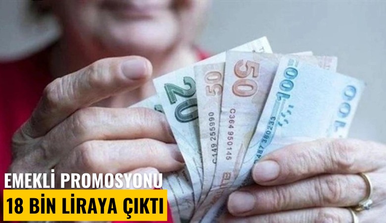 Emekli promosyonu 18 bin liraya çıktı