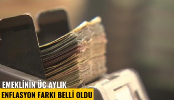 Emeklinin üç aylık enflasyon farkı belli oldu