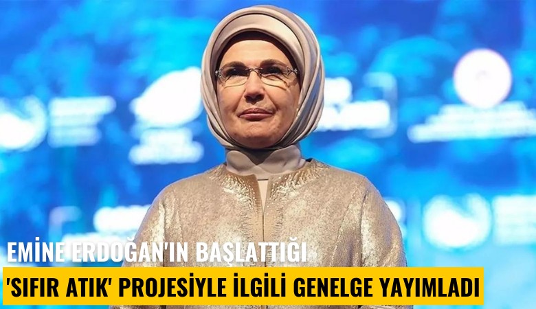 Emine Erdoğan'ın başlattığı 'Sıfır Atık' projesiyle ilgili genelge yayımladı