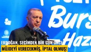 Erdoğan, seçimden bir gün önce müjdeyi verecekmiş, iptal olmuş!