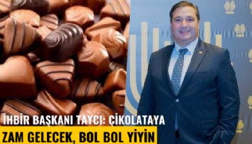 İHBİR Başkanı Kazım Taycı: Çikolataya zam gelecek, bol bol yiyin
