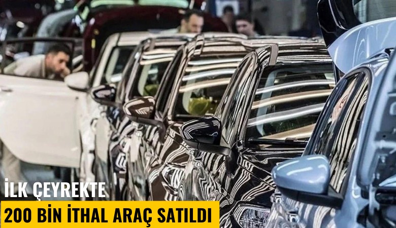 İlk çeyrekte 200 bin ithal araç satıldı: Dış ticaret açığında otomobil kasırgası