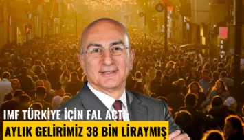 IMF Türkiye için fal açtı: Aylık gelirimiz 38 bin liraymış