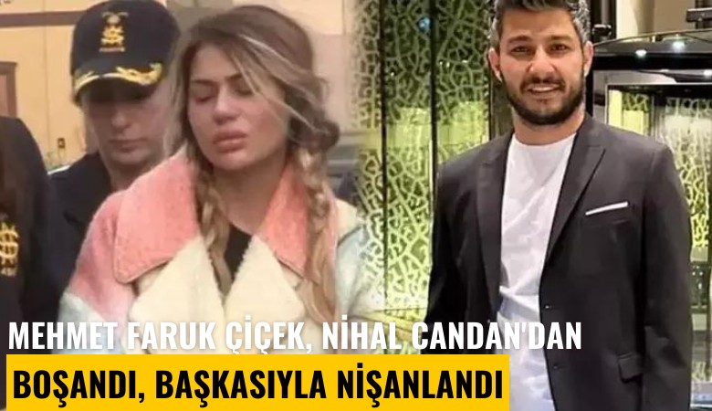 İş insanı Mehmet Faruk Çiçek, hapse girince Nihal Candan'dan boşandı, başkasıyla nişanlandı