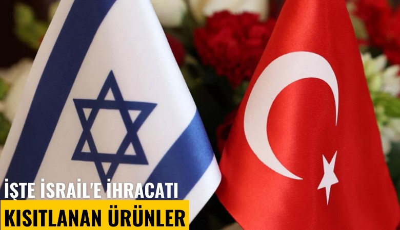 İşte İsrail'e ihracatı kısıtlanan ürünler