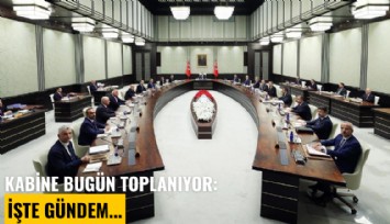 Kabine bugün toplanıyor: İşte Gündem...