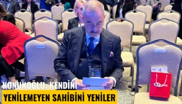 Konukoğlu: Kendini yenilemeyen sahibini yeniler