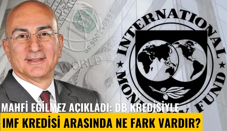 Mahfi Eğilmez açıkladı: DB kredisiyle IMF kredisi arasında ne fark vardır?