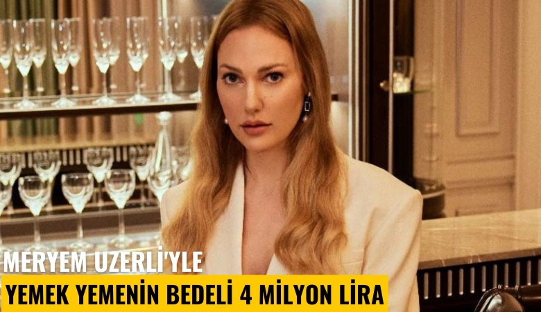 Meryem Uzerli'yle yemek yemenin bedeli 4 milyon lira