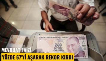 Mevduat faizi yüzde 67'yi aşarak rekor kırdı
