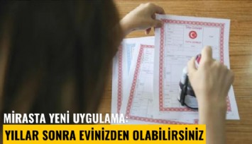 Mirasta yeni uygulama: Yıllar sonra evinizden olabilirsiniz