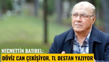 Necmettin Batırel: Döviz can çekişiyor, TL destan yazıyor