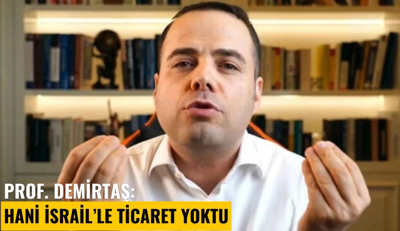 Prof. Demirtaş'tan İsrail'e ihracat kısıtlamasına ilk yorum: Hani ticaret yoktu