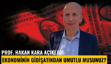 Prof. Hakan Kara açıkladı: Ekonominin gidişatından umutlu musunuz?