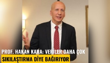 Prof. Hakan Kara: Veriler daha çok sıkılaştırma diye bağırıyor