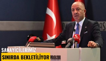 Sanayicilerimiz sınırda bekletiliyor
