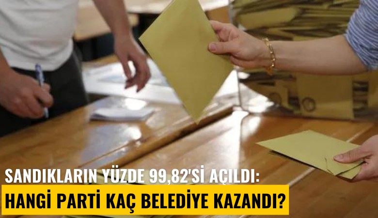 Sandıkların yüzde 99,82'si açıldı: Hangi parti kaç belediye kazandı?