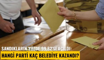 Sandıkların yüzde 99,82'si açıldı: Hangi parti kaç belediye kazandı?