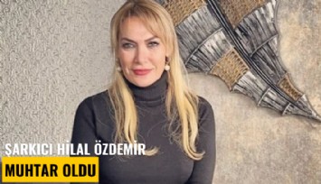 Şarkıcı Hilal Özdemir muhtar oldu