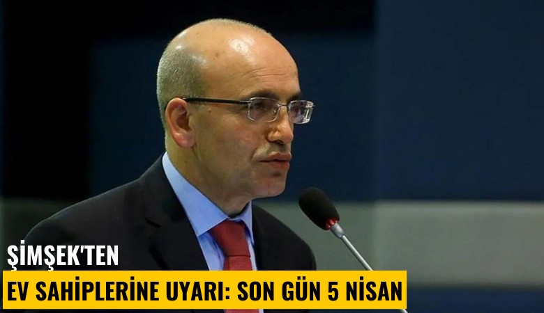 Şimşek'ten ev sahiplerine uyarı: Son gün 5 Nisan