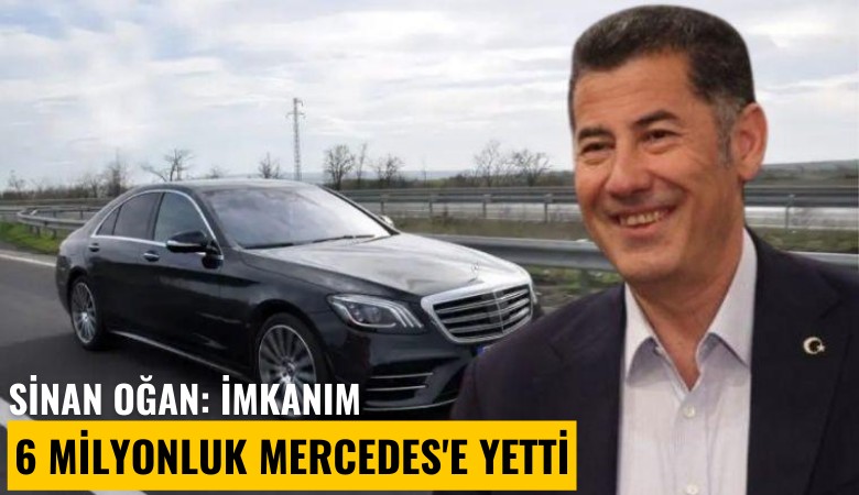 Sinan Oğan: İmkanım 6 milyonluk Mercedes'e yetti