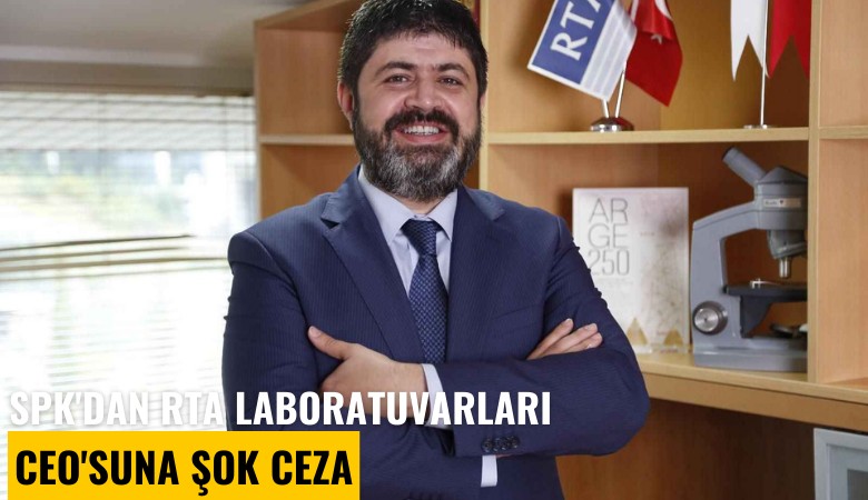 SPK'dan RTA Laboratuvarları CEO'suna şok ceza