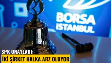 SPK onayladı: İki şirket halka arz oluyor