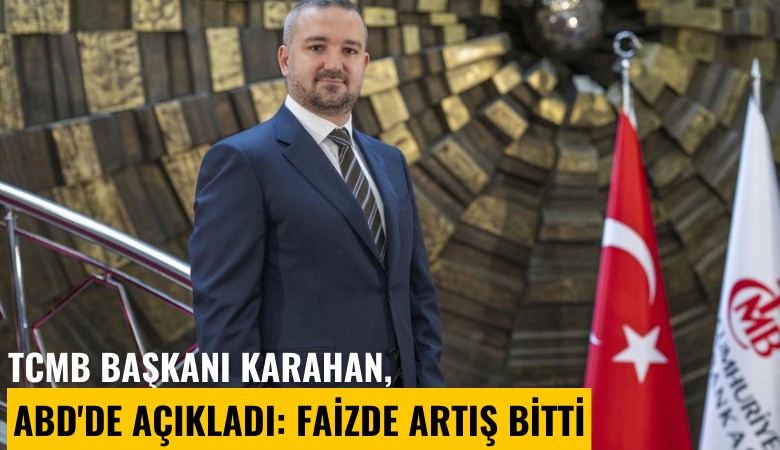 TCMB Başkanı Karahan, ABD'de açıkladı: Faizde artış bitti