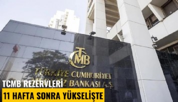 TCMB rezervleri 11 hafta sonra yükselişte