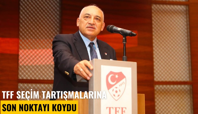 TFF seçim tartışmalarına son noktayı koydu