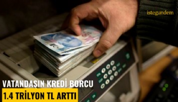 Vatandaşın kredi borcu 1.4 trilyon TL arttı