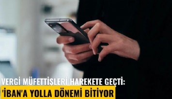 Vergi müfettişleri harekete geçti: 'İBAN'a yolla dönemi bitiyor