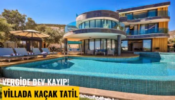 Vergide dev kayıp! Villada kaçak tatil