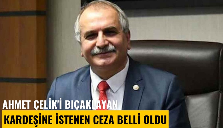 Yeni Çağ'ın patronu Ahmet Çelik'i bıçaklayan kardeşine istenen ceza belli oldu