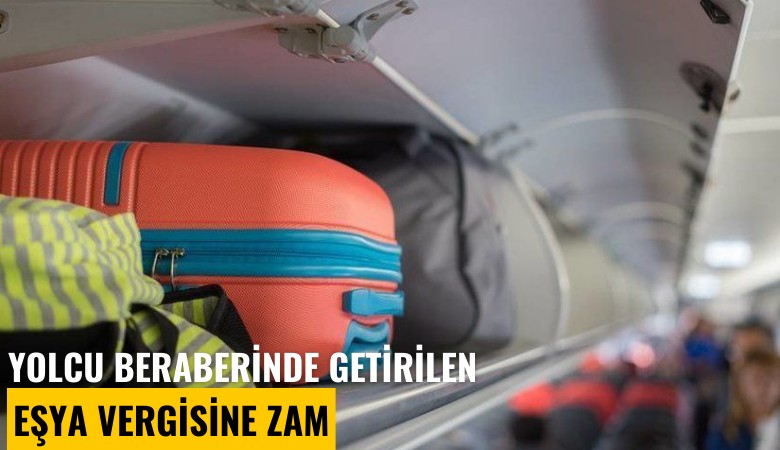 Yolcu beraberinde getirilen eşya vergisine zam