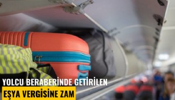 Yolcu beraberinde getirilen eşya vergisine zam