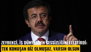 Zeybekci, iş dünyasının sessizliğini eleştirdi: Tek konuşan biz olmuşuz, varsın olsun