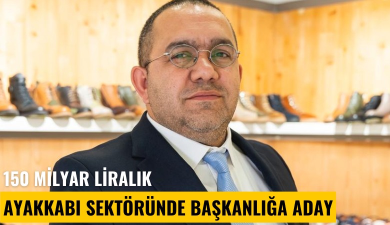 150 Milyar liralık ayakkabı sektöründe başkanlığa aday